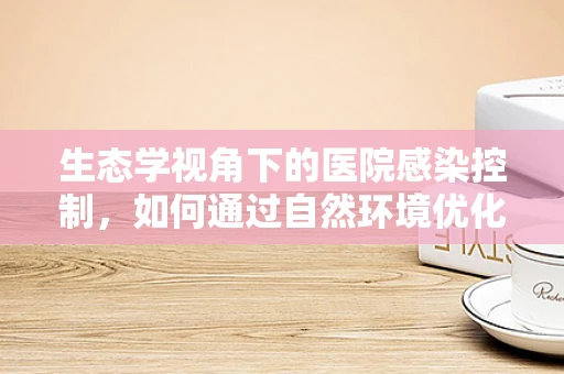 生态学视角下的医院感染控制，如何通过自然环境优化医疗环境？