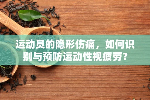 运动员的隐形伤痛，如何识别与预防运动性视疲劳？