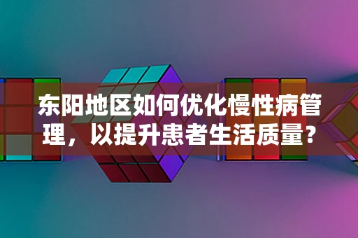 东阳地区如何优化慢性病管理，以提升患者生活质量？