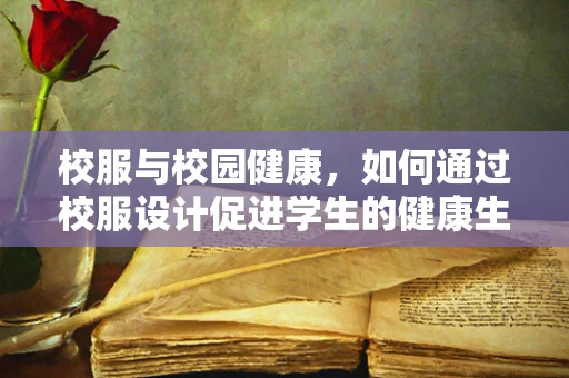 校服与校园健康，如何通过校服设计促进学生的健康生活方式？