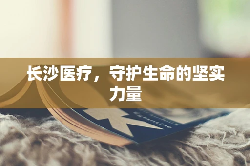 长沙医疗，守护生命的坚实力量