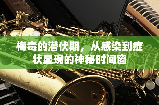 梅毒的潜伏期，从感染到症状显现的神秘时间窗