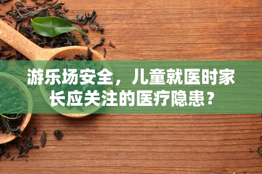 游乐场安全，儿童就医时家长应关注的医疗隐患？