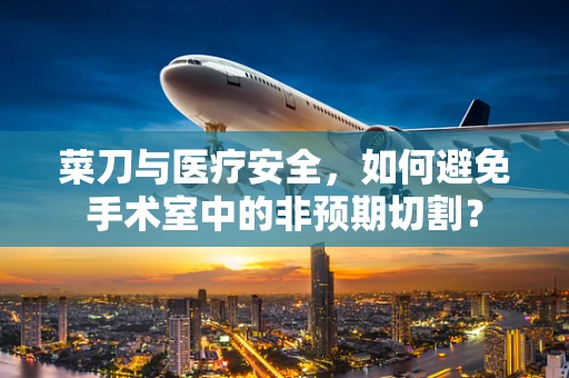 菜刀与医疗安全，如何避免手术室中的非预期切割？