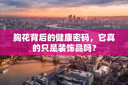 胸花背后的健康密码，它真的只是装饰品吗？