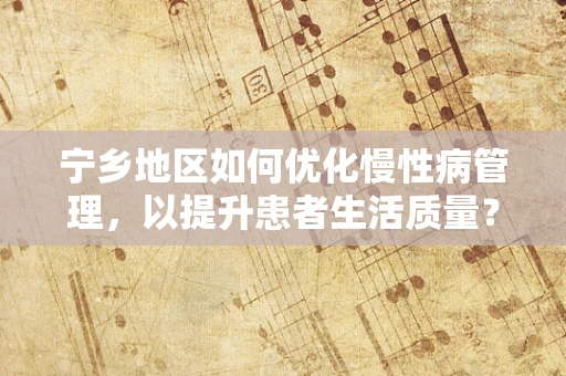 宁乡地区如何优化慢性病管理，以提升患者生活质量？