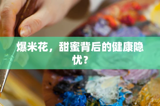 爆米花，甜蜜背后的健康隐忧？