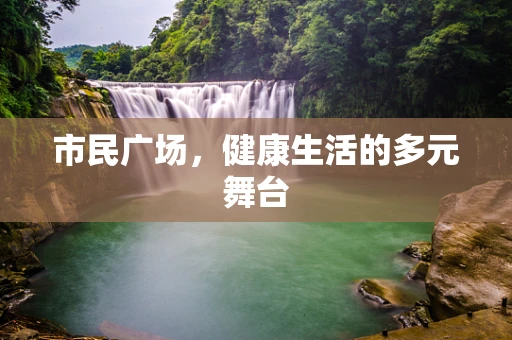 市民广场，健康生活的多元舞台