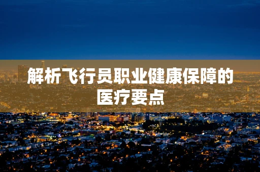解析飞行员职业健康保障的医疗要点