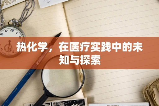 热化学，在医疗实践中的未知与探索