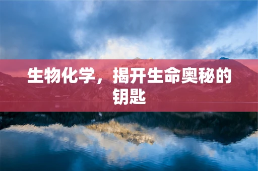 生物化学，揭开生命奥秘的钥匙