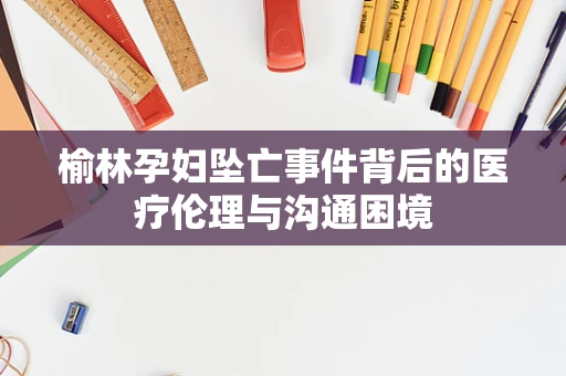 榆林孕妇坠亡事件背后的医疗伦理与沟通困境