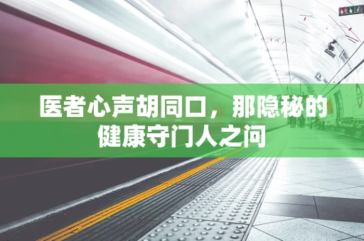 医者心声胡同口，那隐秘的健康守门人之问