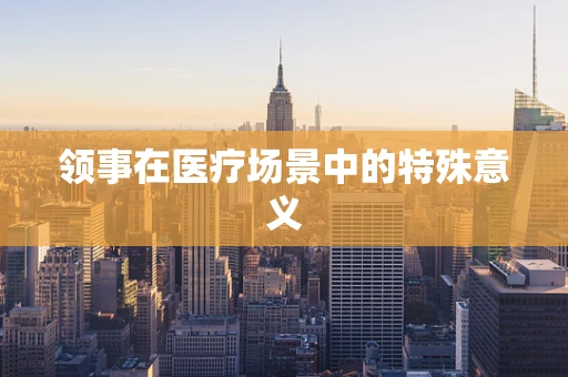 领事在医疗场景中的特殊意义