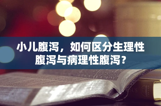 小儿腹泻，如何区分生理性腹泻与病理性腹泻？