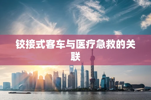 铰接式客车与医疗急救的关联