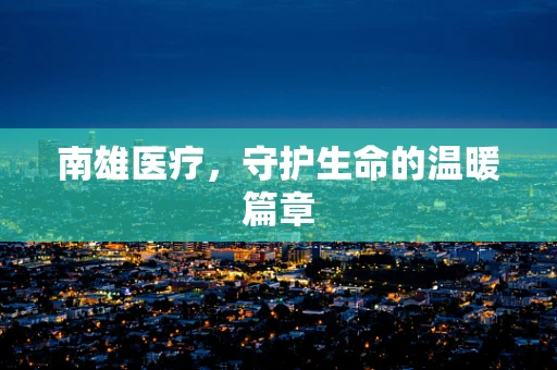 南雄医疗，守护生命的温暖篇章