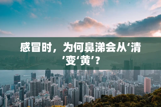 感冒时，为何鼻涕会从‘清’变‘黄’？