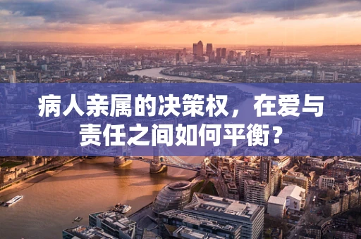 病人亲属的决策权，在爱与责任之间如何平衡？