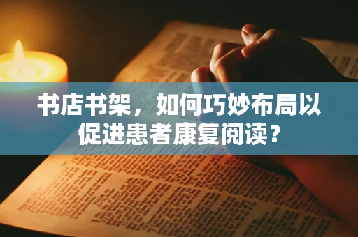 书店书架，如何巧妙布局以促进患者康复阅读？