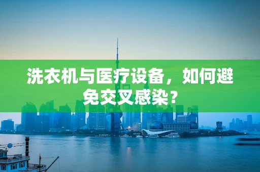 洗衣机与医疗设备，如何避免交叉感染？