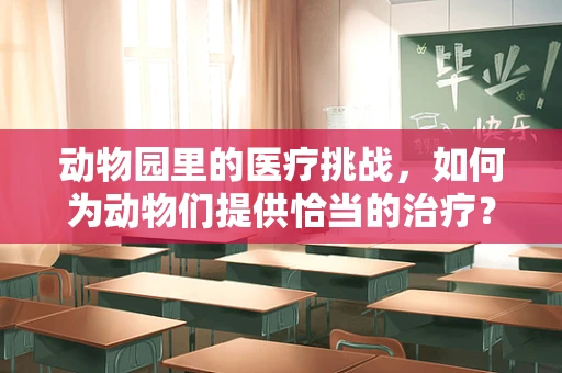 动物园里的医疗挑战，如何为动物们提供恰当的治疗？
