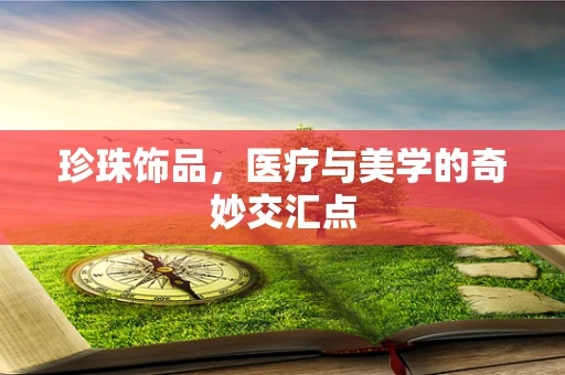 珍珠饰品，医疗与美学的奇妙交汇点