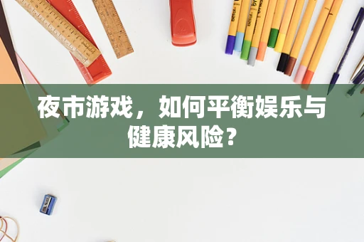 夜市游戏，如何平衡娱乐与健康风险？