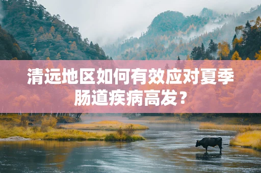 清远地区如何有效应对夏季肠道疾病高发？