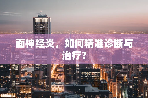 面神经炎，如何精准诊断与治疗？