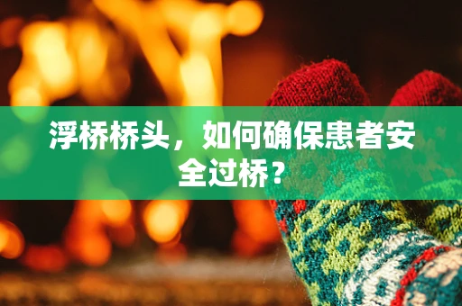 浮桥桥头，如何确保患者安全过桥？