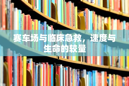 赛车场与临床急救，速度与生命的较量