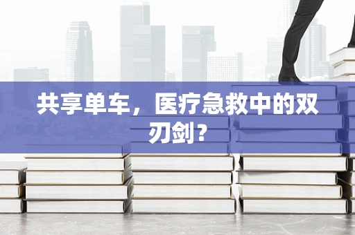 共享单车，医疗急救中的双刃剑？