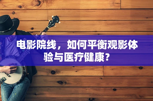 电影院线，如何平衡观影体验与医疗健康？