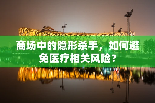 商场中的隐形杀手，如何避免医疗相关风险？