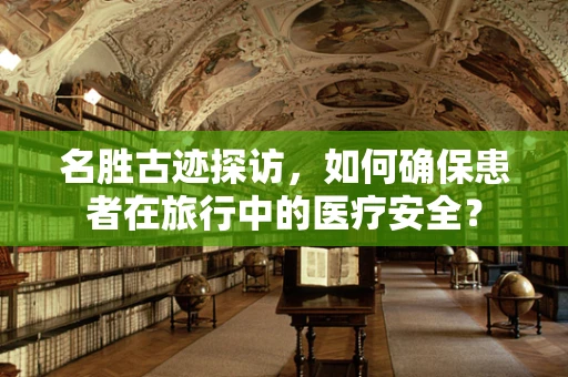 名胜古迹探访，如何确保患者在旅行中的医疗安全？