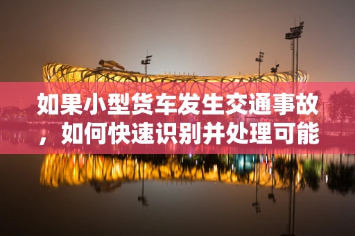 如果小型货车发生交通事故，如何快速识别并处理可能的医疗紧急情况？