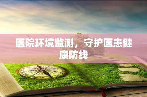 医院环境监测，守护医患健康防线