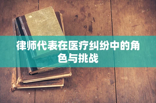 律师代表在医疗纠纷中的角色与挑战