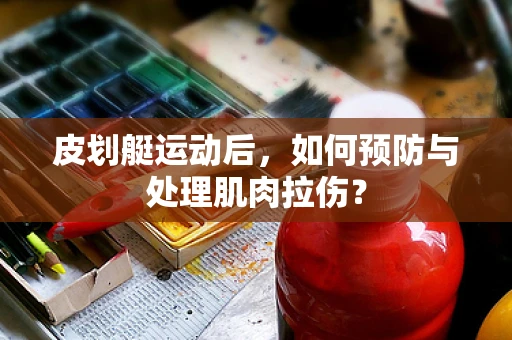 皮划艇运动后，如何预防与处理肌肉拉伤？