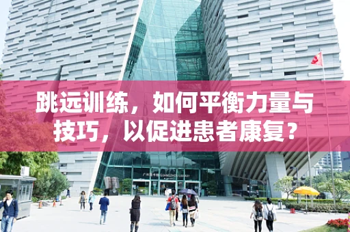 跳远训练，如何平衡力量与技巧，以促进患者康复？