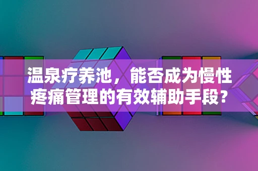 温泉疗养池，能否成为慢性疼痛管理的有效辅助手段？
