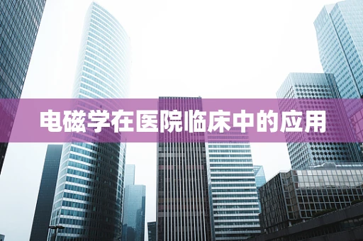 电磁学在医院临床中的应用