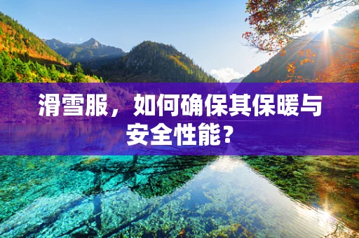 滑雪服，如何确保其保暖与安全性能？