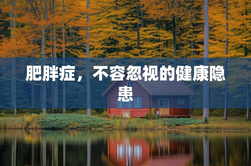 肥胖症，不容忽视的健康隐患