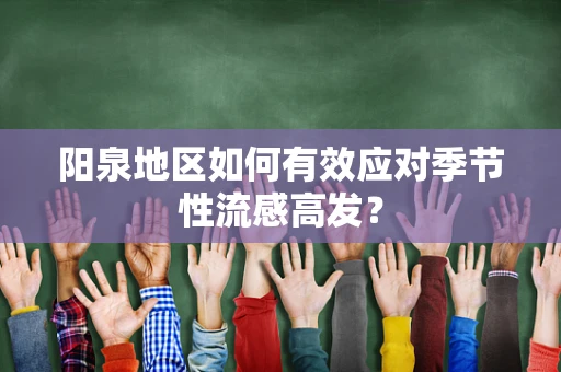 阳泉地区如何有效应对季节性流感高发？