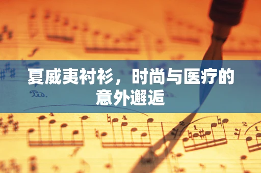 夏威夷衬衫，时尚与医疗的意外邂逅