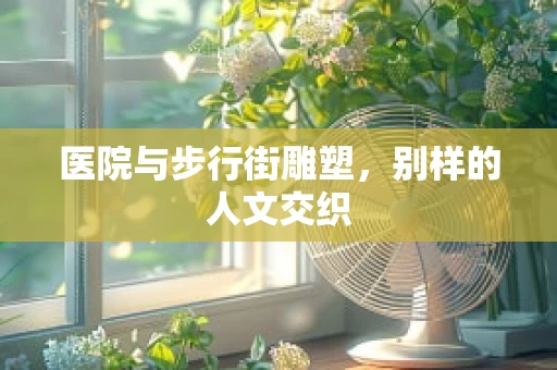 医院与步行街雕塑，别样的人文交织