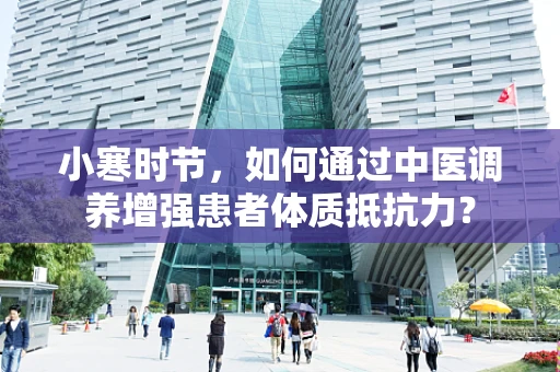 小寒时节，如何通过中医调养增强患者体质抵抗力？