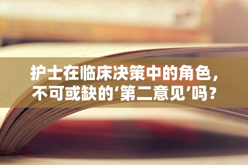 护士在临床决策中的角色，不可或缺的‘第二意见’吗？